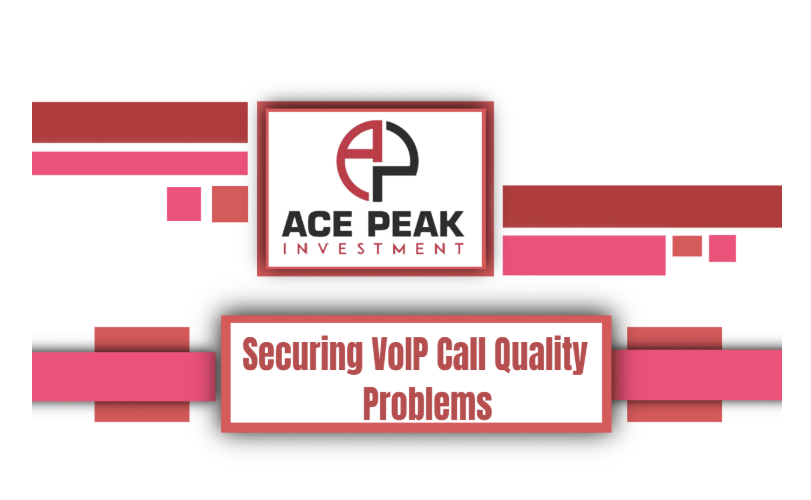 Securing VoIP Call Quality Problems - Ace Peak Investment