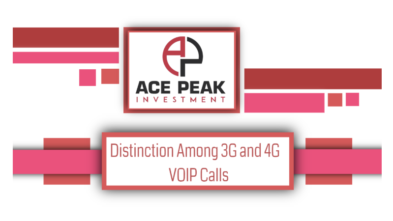 Distinction Among 3G and 4G VOIP Calls - Ace Peak Investment
