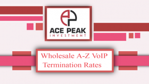 Wholesale A-Z VoIP Termination Rates | Ace Peak Investment