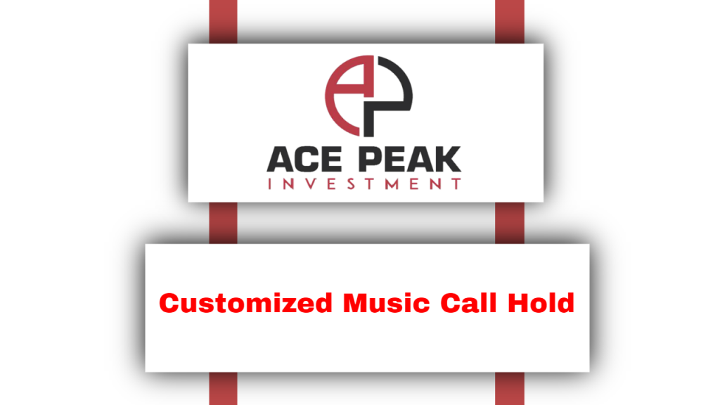 Customized Music Call Hold - Ace Peak Investment