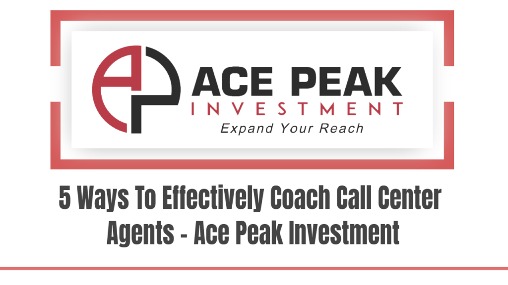 5 Ways To Effectively Coach Call Center Agents - Ace Peak Investment