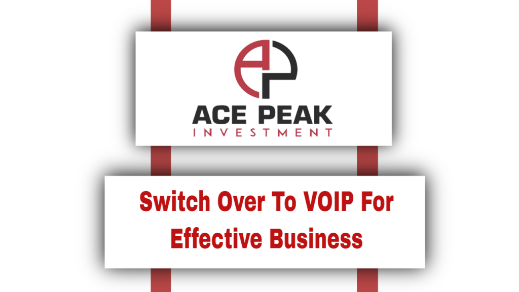 Switch Over To VOIP For Effective Business - Ace Peak Investment