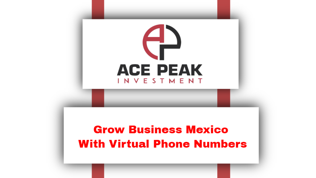 Grow Business Mexico With Virtual Phone Numbers - Ace Peak Investment