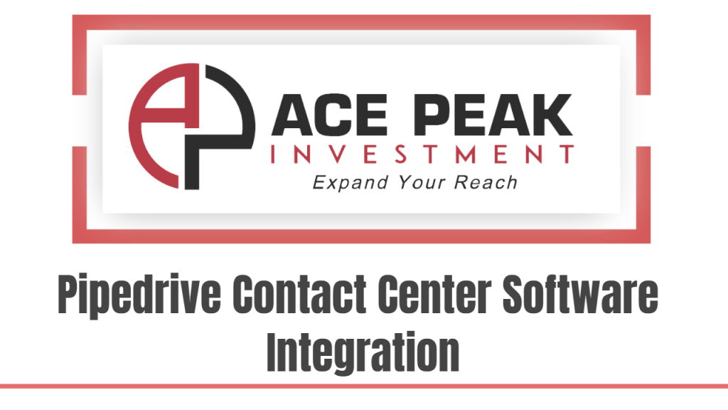 Pipedrive Contact Center Software Integration - Ace Peak Investment