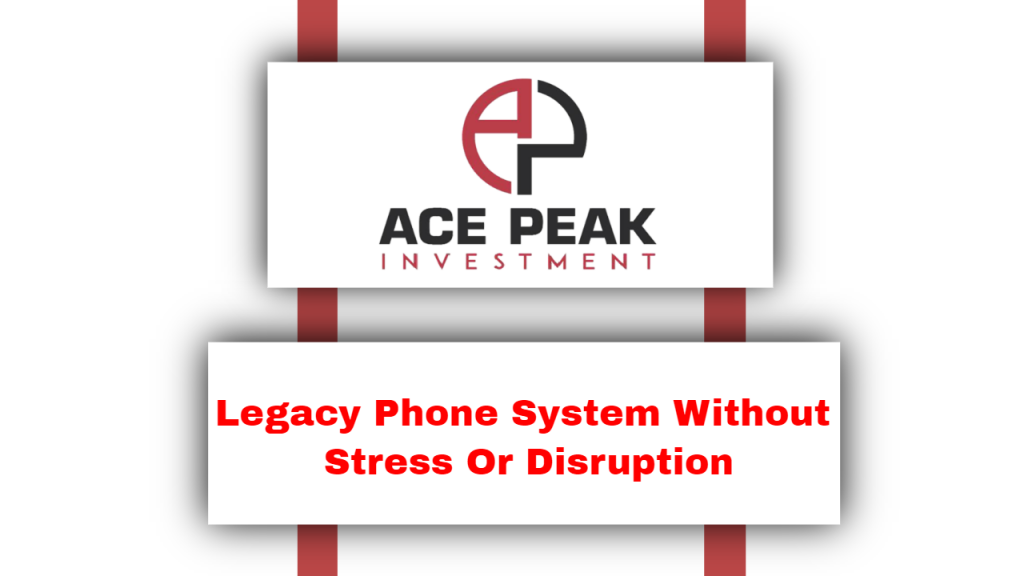 Legacy Phone System Without Stress Or Disruption - Ace Peak Investment