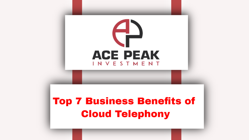 Top 7 Business Benefits of Cloud Telephony - Ace Peak Investment